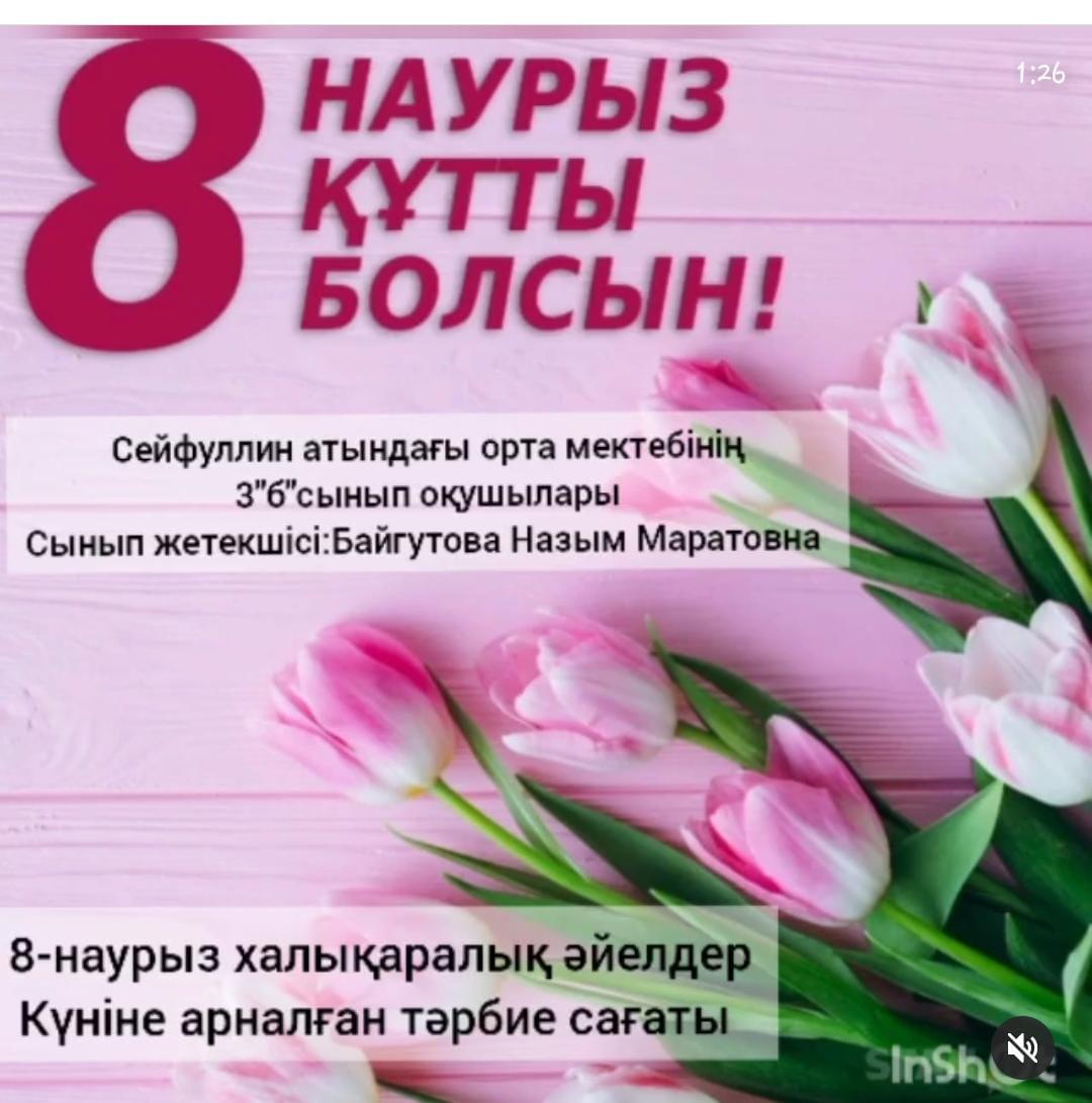 "Гүл мереке, күн мереке-8 наурыз!" Халықаралық әйелдер күніне арналған іс-шаралар өткізіліп, сабақ барысында оқушылар бір-біріне және әйелдер қауымына ыстық лебіздерін білдірді.